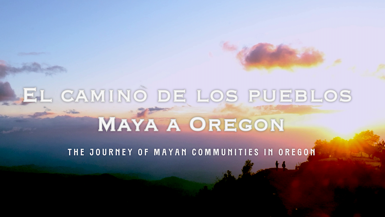 El Camino de los Pueblos Maya a Oregon / The Journey of Mayan Communities in Oregon